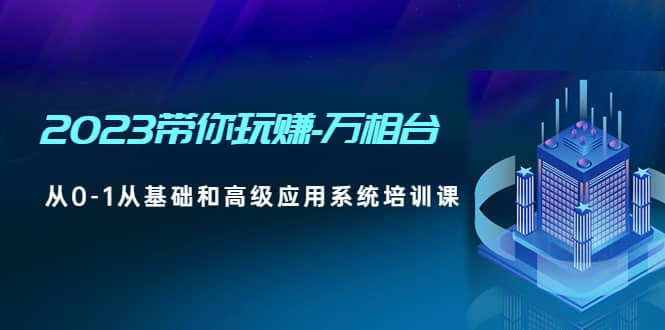 2023带你玩赚-万相台，从0-1从基础和高级应用系统培训课-讯领网创