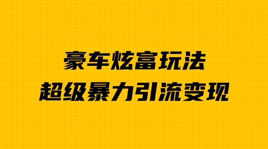 豪车炫富独家玩法，暴力引流多重变现，手把手教学-讯领网创