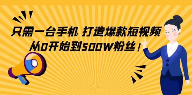 只需一台手机，轻松打造爆款短视频，从0开始到500W粉丝-讯领网创