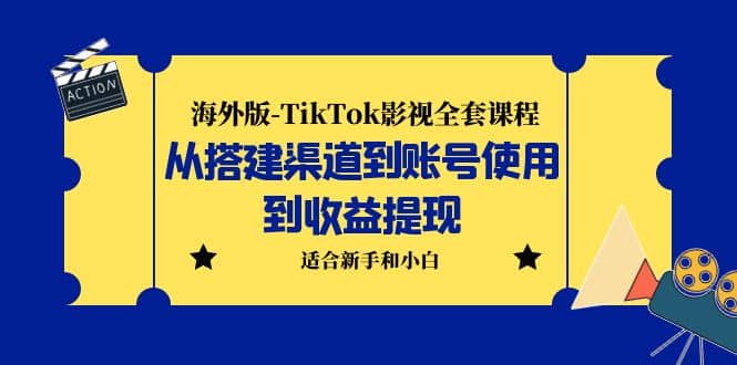 海外版-TikTok影视全套课程：从搭建渠道到账号使用到收益提现 小白可操作-讯领网创