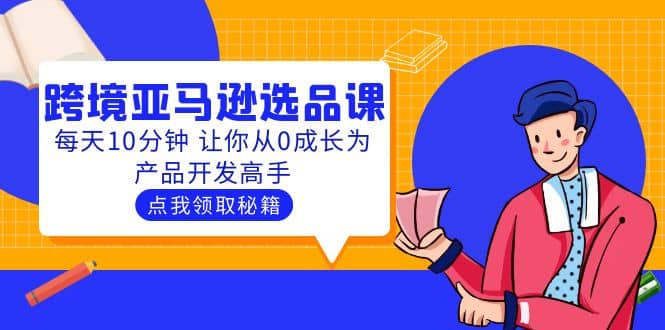 聪明人都在学的跨境亚马逊选品课：每天10分钟 让你从0成长为产品开发高手-讯领网创