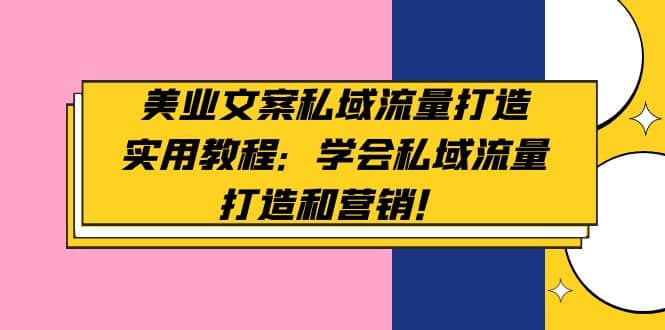 美业文案私域流量打造实用教程：学会私域流量打造和营销-讯领网创