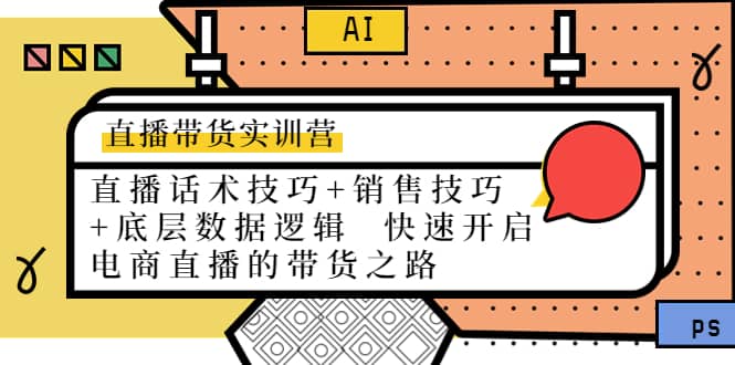 直播带货实训营：话术技巧+销售技巧+底层数据逻辑 快速开启直播带货之路-讯领网创