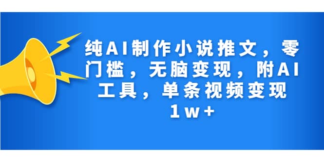 纯AI制作小说推文，零门槛，无脑变现，附AI工具，单条视频变现1w+-讯领网创