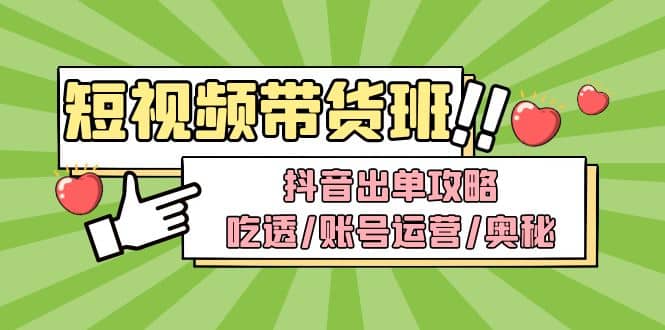 短视频带货内训营：抖音出单攻略，吃透/账号运营/奥秘，轻松带货-讯领网创