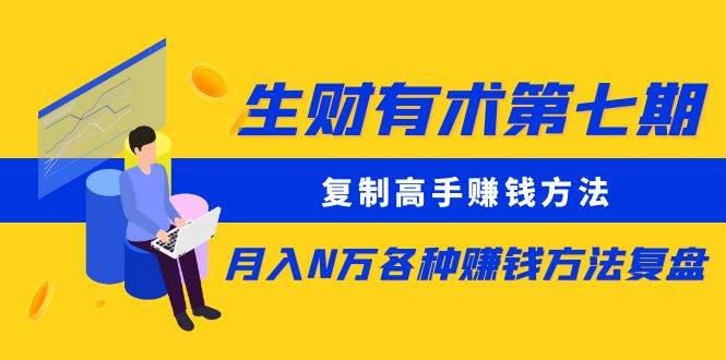 生财有术第七期：复制高手赚钱方法 月入N万各种方法复盘（更新到20240107）-讯领网创