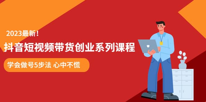 某培训售价980的抖音短视频带货创业系列课程 学会做号5步法 心中不慌-讯领网创