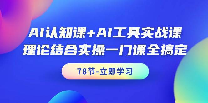 AI认知课+AI工具实战课，理论结合实操一门课全搞定（78节课）-讯领网创