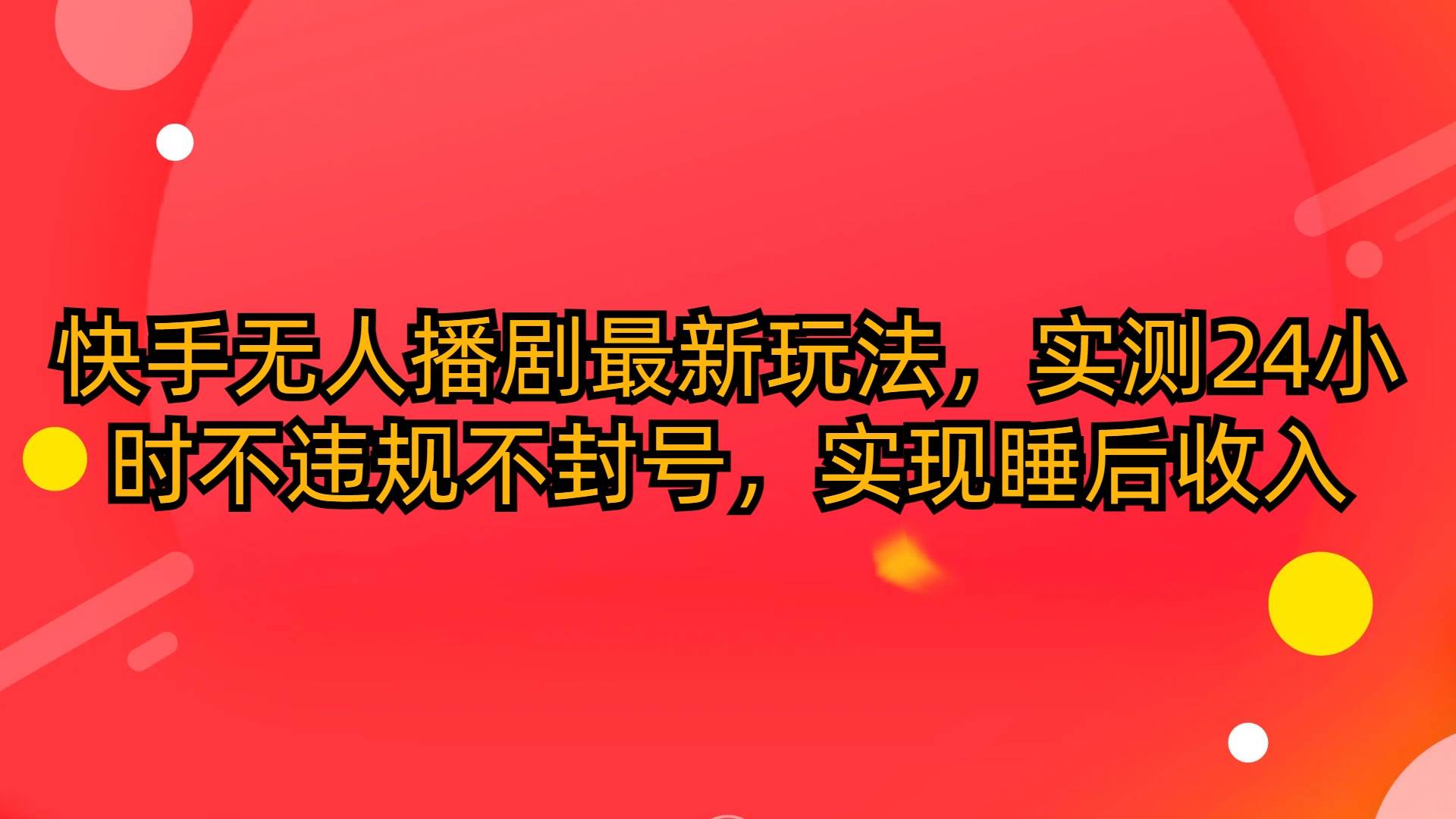 （10068期）快手无人播剧最新玩法，实测24小时不违规不封号，实现睡后收入-讯领网创