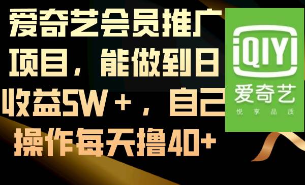 （8663期）爱奇艺会员推广项目，能做到日收益5W＋，自己操作每天撸40+-讯领网创