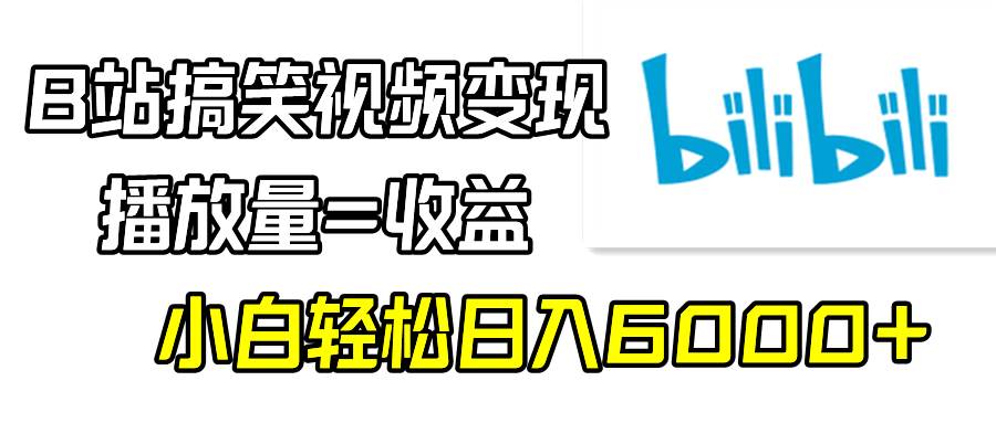 （9098期）B站搞笑视频变现，播放量=收益，小白轻松日入6000+-讯领网创