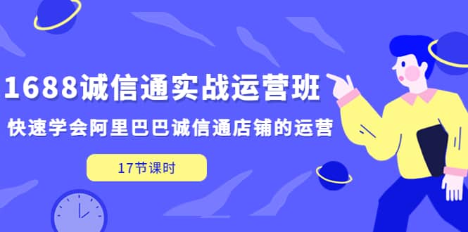 1688诚信通实战运营班，快速学会阿里巴巴诚信通店铺的运营(17节课)-讯领网创