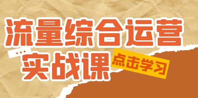 流量综合·运营实战课：短视频、本地生活、个人IP知识付费、直播带货运营-讯领网创