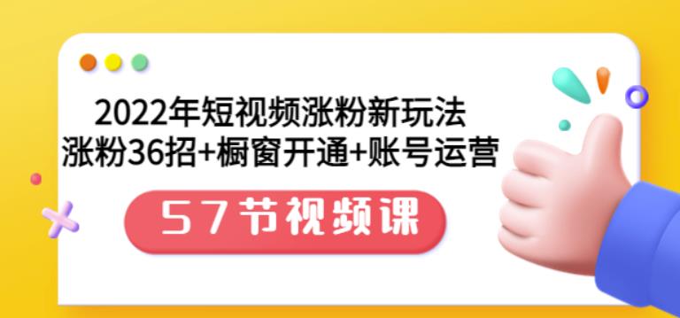 2022年短视频涨粉新玩法：涨粉36招+橱窗开通+账号运营（57节视频课）-讯领网创