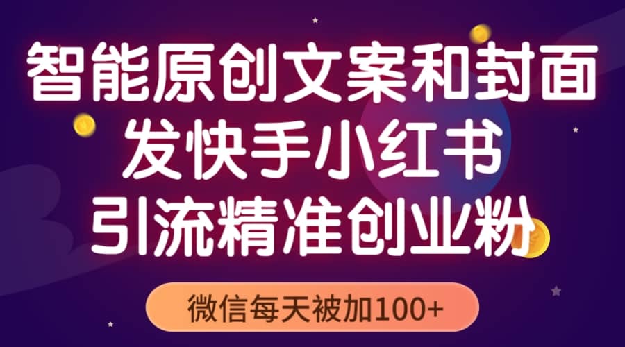 智能原创封面和创业文案，快手小红书引流精准创业粉，微信每天被加100+-讯领网创