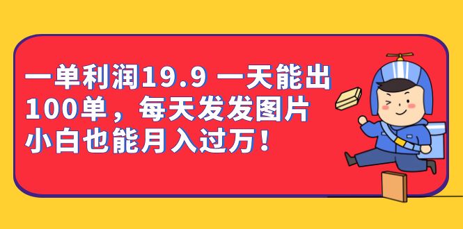 一单利润19.9 一天能出100单，每天发发图片 小白也能月入过万（教程+资料）-讯领网创