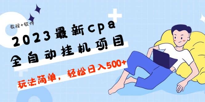 2023最新cpa全自动挂机项目，玩法简单，轻松日入500+【教程+软件】-讯领网创