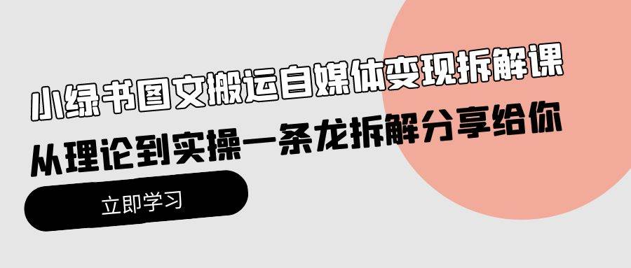 （10055期）小绿书图文搬运自媒体变现拆解课，从理论到实操一条龙拆解分享给你-讯领网创