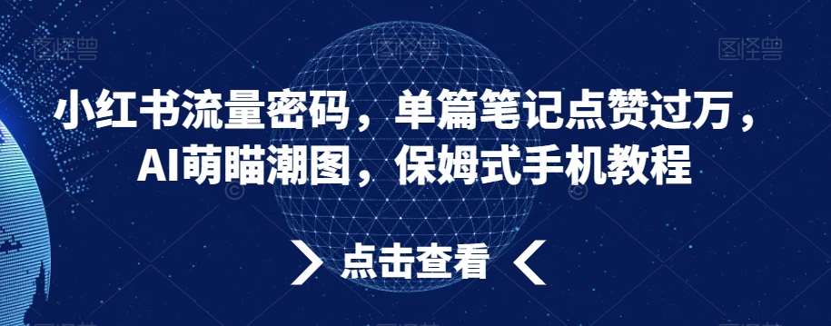 小红书流量密码，单篇笔记点赞过万，AI萌瞄潮图，保姆式手机教程【揭秘】-讯领网创