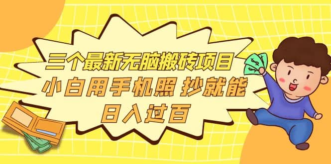 三个最新无脑搬砖项目，小白用手机照抄就能日入过百-讯领网创