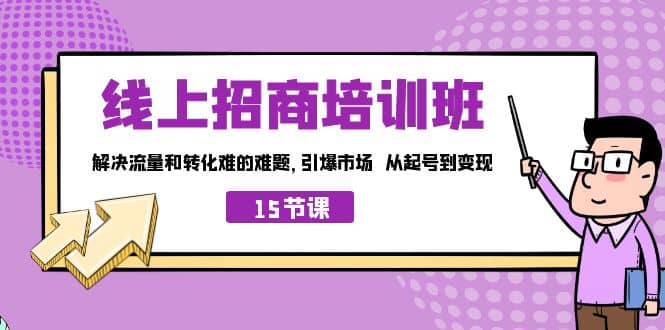 线上·招商培训班，解决流量和转化难的难题 引爆市场 从起号到变现（15节）-讯领网创