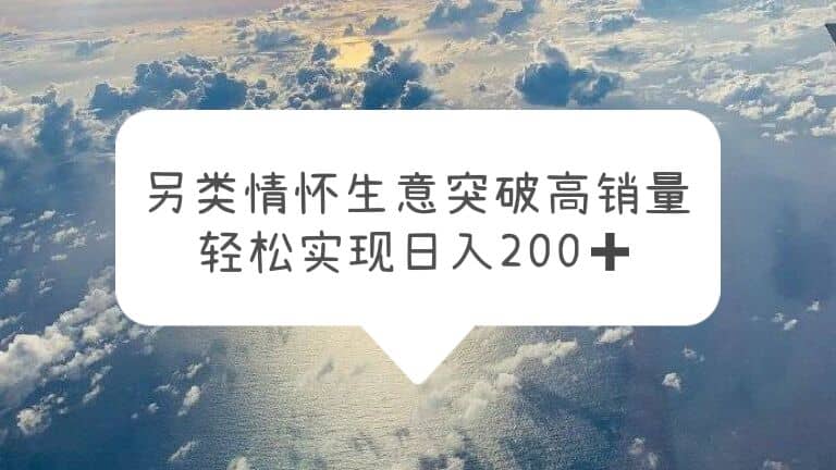 另类情怀信息差生意，突破高销量，轻松实现日入200+-讯领网创