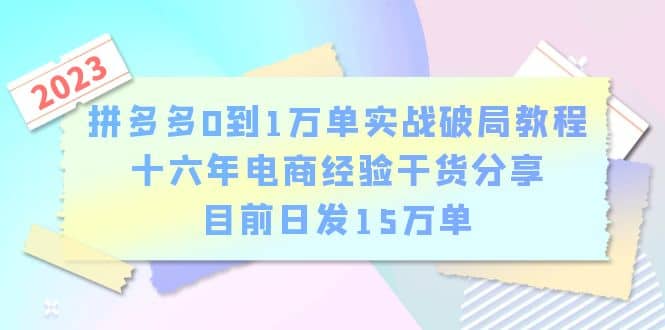 拼多多0到1万单实战破局教程，十六年电商经验干货分享，目前日发15万单-讯领网创