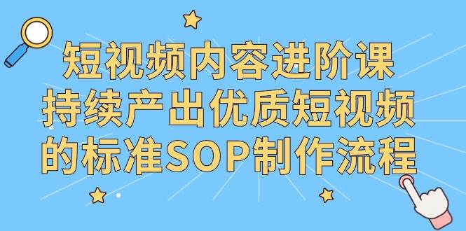 （9232期）短视频内容进阶课，持续产出优质短视频的标准SOP制作流程-讯领网创