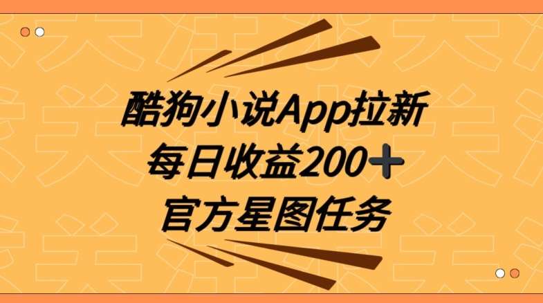 酷狗小说APP拉新，接抖音星图任务，保姆式教学每日收益200+【揭秘】-讯领网创