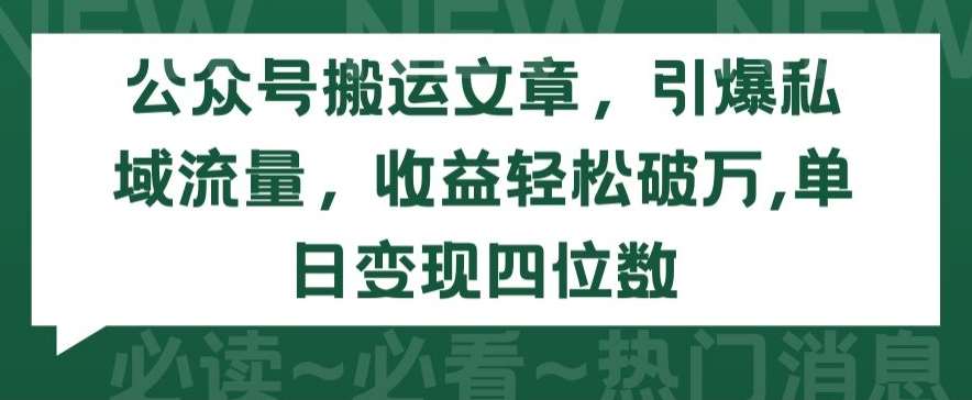 公众号搬运文章，引爆私域流量，收益轻松破万，单日变现四位数【揭秘】-讯领网创