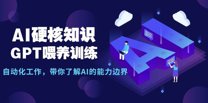 （9425期）AI硬核知识-GPT喂养训练，自动化工作，带你了解AI的能力边界（10节课）-讯领网创