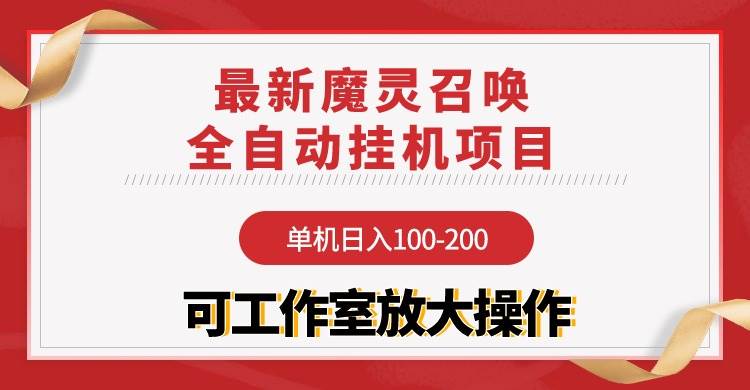 （9958期）【魔灵召唤】全自动挂机项目：单机日入100-200，稳定长期 可工作室放大操作-讯领网创