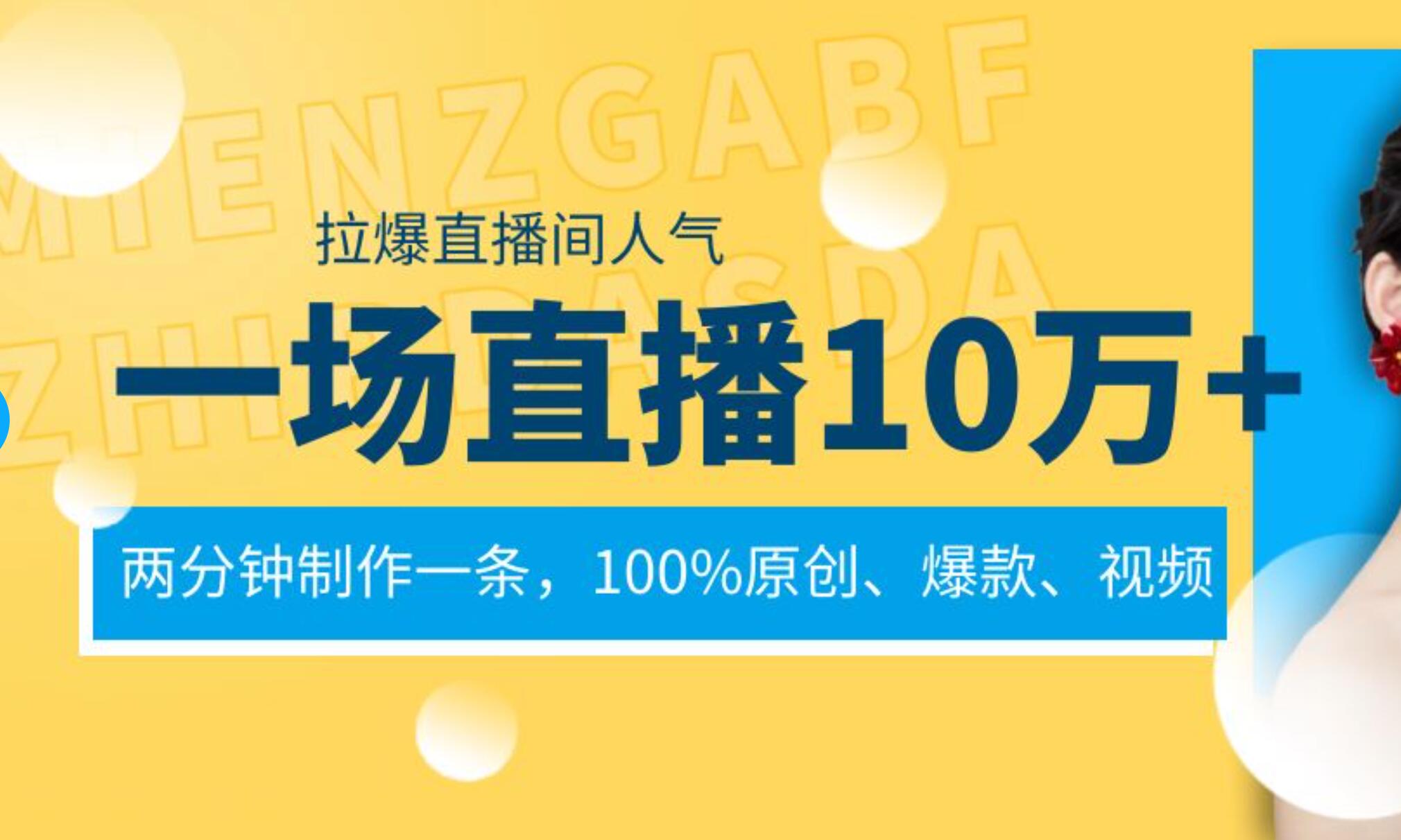 一场直播10万+，两分钟制作一条，100%原创、爆款、视频， 给视频号卖货直播间倒流，从而拉爆直播间人气-讯领网创