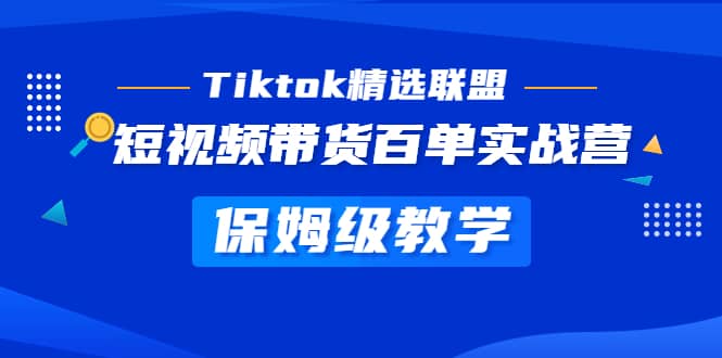 Tiktok精选联盟·短视频带货百单实战营 保姆级教学 快速成为Tiktok带货达人-讯领网创