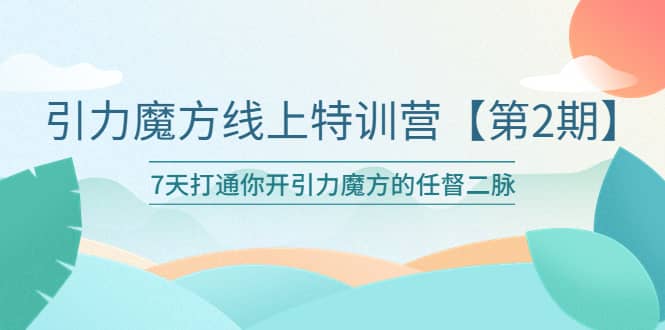 引力魔方线上特训营【第二期】五月新课，7天打通你开引力魔方的任督二脉-讯领网创