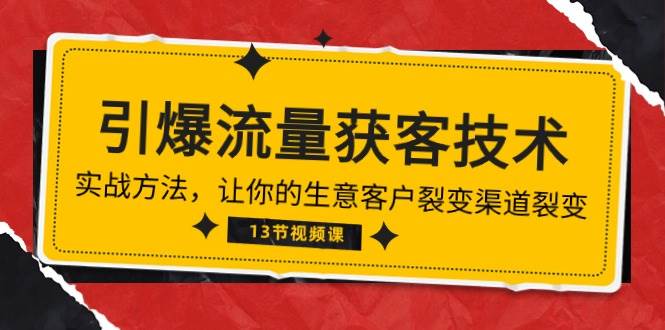 （10276期）《引爆流量 获客技术》实战方法，让你的生意客户裂变渠道裂变（13节）-讯领网创