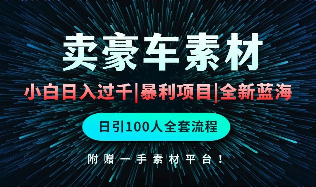 通过卖豪车素材日入过千，空手套白狼！简单重复操作，全套引流流程.！-讯领网创