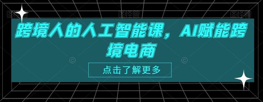 跨境人的人工智能课，AI赋能跨境电商-讯领网创