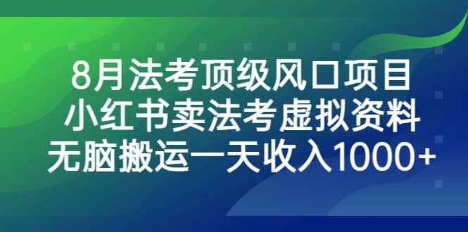 8月法考顶级风口项目，小红书卖法考虚拟资料，无脑搬运一天收入1000+-讯领网创