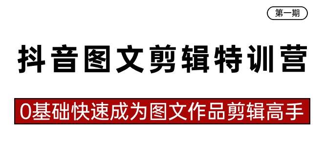 （8940期）抖音图文剪辑特训营第一期，0基础快速成为图文作品剪辑高手（23节课）-讯领网创