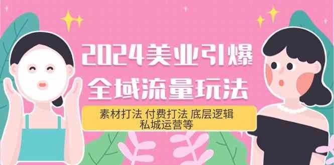 2024美业引爆全域流量玩法，素材打法 付费打法 底层逻辑 私城运营等(31节)-讯领网创