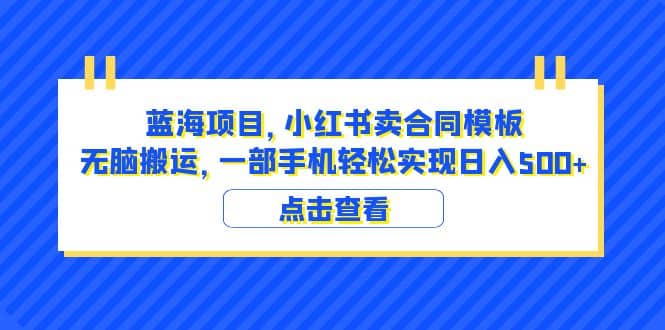 蓝海项目 小红书卖合同模板 无脑搬运 一部手机日入500+（教程+4000份模板）-讯领网创