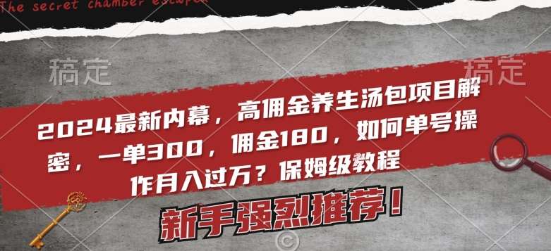 2024最新内幕，高佣金养生汤包项目解密，一单300，佣金180，如何单号操作月入过万？保姆级教程【揭秘】-讯领网创