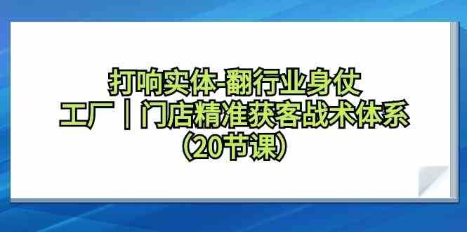 打响实体行业翻身仗，工厂门店精准获客战术体系（20节课）-讯领网创