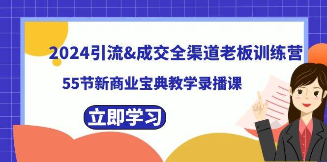 2024引流成交全渠道老板训练营，55节新商业宝典教学录播课-讯领网创