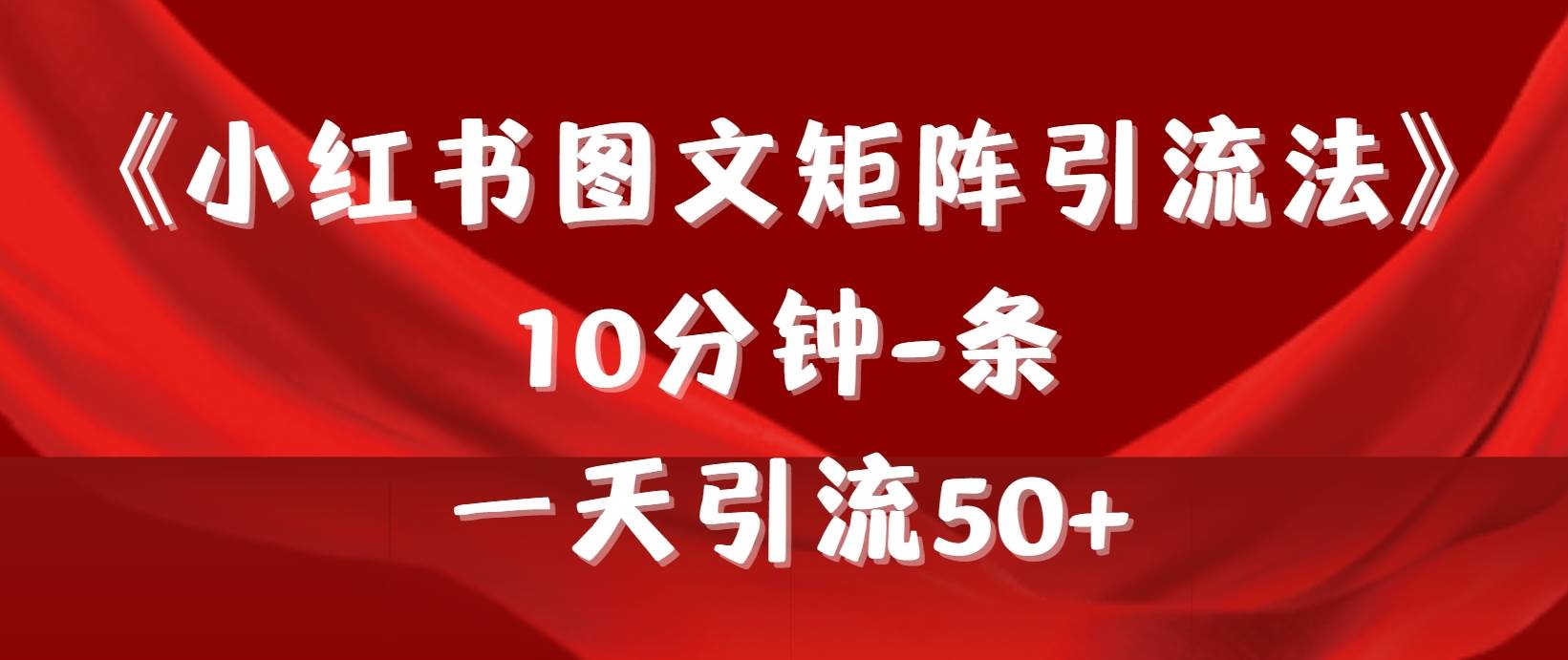 《小红书图文矩阵引流法》 10分钟-条 ，一天引流50+-讯领网创