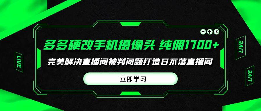 多多硬改手机摄像头，单场带货纯佣1700+完美解决直播间被判问题，打造日…-讯领网创