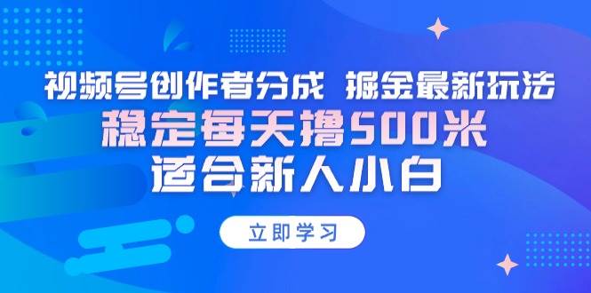 （9185期）【蓝海项目】视频号创作者分成 掘金最新玩法 稳定每天撸500米 适合新人小白-讯领网创