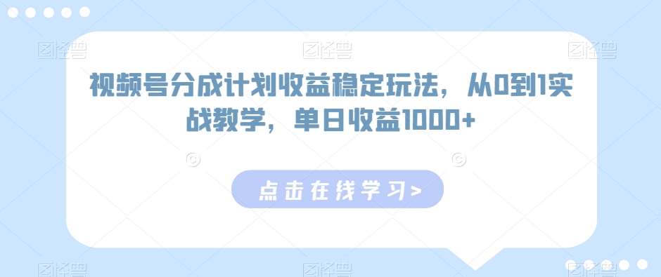 视频号分成计划收益稳定玩法，从0到1实战教学，单日收益1000+【揭秘】-讯领网创