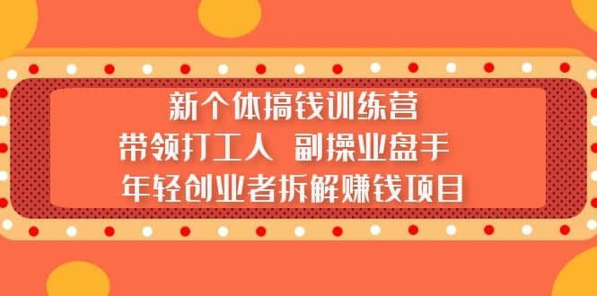 新个体搞钱训练营：带领打工人 副操业盘手 年轻创业者拆解赚钱项目-讯领网创